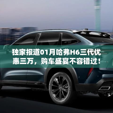 哈弗H6三代獨(dú)家優(yōu)惠三萬(wàn)，購(gòu)車盛宴限時(shí)搶購(gòu)！