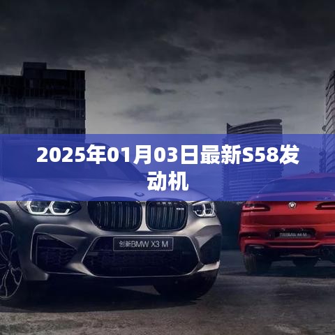 最新S58發(fā)動機發(fā)布于2025年1月3日