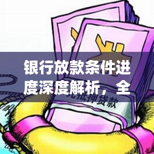 銀行放款條件進(jìn)度深度解析，全流程解讀與實(shí)操指南