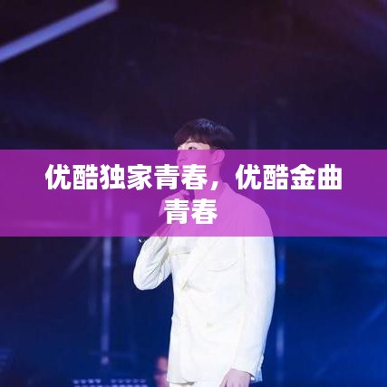 優(yōu)酷獨家青春，優(yōu)酷金曲青春 