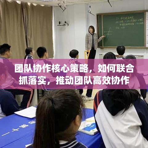 團(tuán)隊協(xié)作核心策略，如何聯(lián)合抓落實，推動團(tuán)隊高效協(xié)作