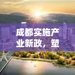 成都實施產(chǎn)業(yè)新政，塑造未來產(chǎn)業(yè)生態(tài)藍圖