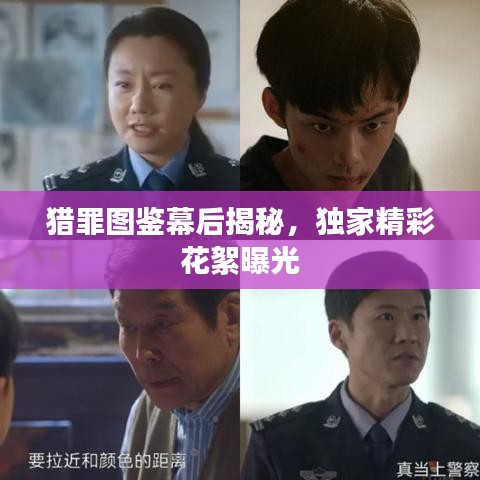 獵罪圖鑒幕后揭秘，獨(dú)家精彩花絮曝光
