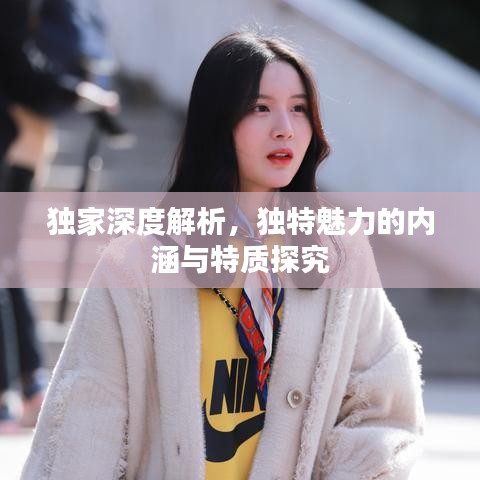 獨家深度解析，獨特魅力的內涵與特質探究