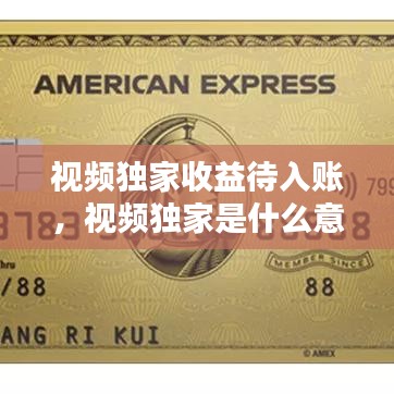 視頻獨家收益待入賬，視頻獨家是什么意思 