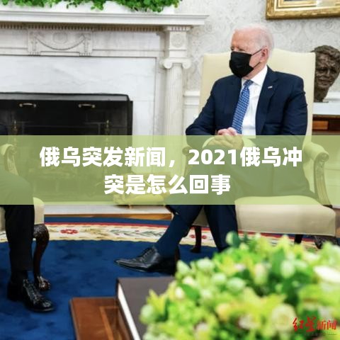 俄烏突發(fā)新聞，2021俄烏沖突是怎么回事 