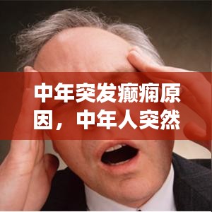中年突發(fā)癲癇原因，中年人突然抽搐是什么原因 