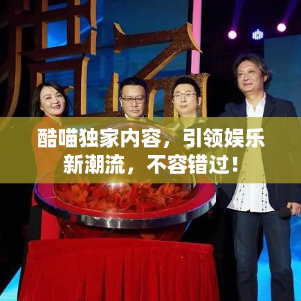 酷喵獨家內容，引領娛樂新潮流，不容錯過！