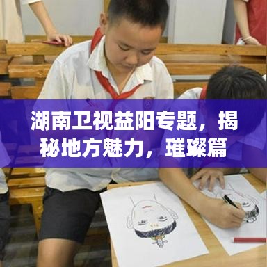 湖南衛(wèi)視益陽專題，揭秘地方魅力，璀璨篇章展現(xiàn)眼前