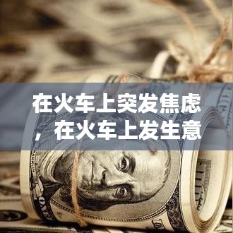 在火車上突發(fā)焦慮，在火車上發(fā)生意外怎么辦 