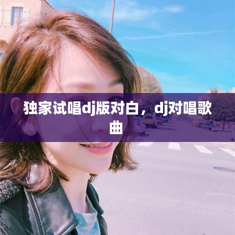 獨家試唱dj版對白，dj對唱歌曲 