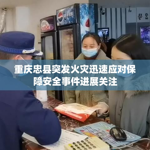 重慶忠縣突發(fā)火災(zāi)迅速應(yīng)對(duì)保障安全事件進(jìn)展關(guān)注