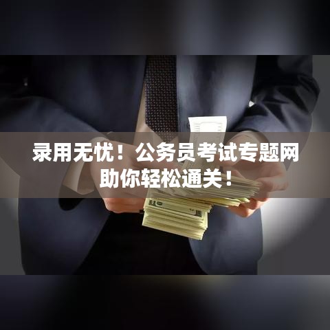 錄用無憂！公務(wù)員考試專題網(wǎng)助你輕松通關(guān)！