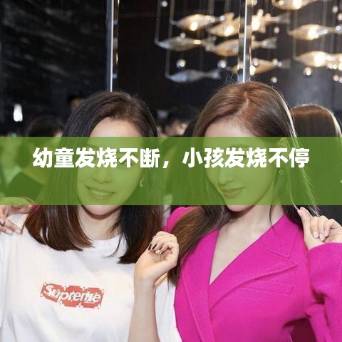 幼童發(fā)燒不斷，小孩發(fā)燒不停 