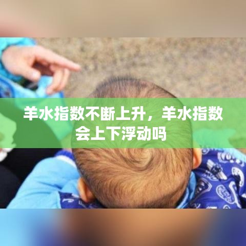 羊水指數(shù)不斷上升，羊水指數(shù)會上下浮動嗎 