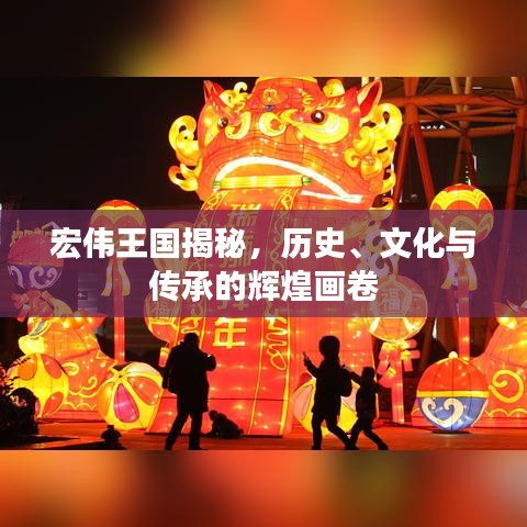 宏偉王國揭秘，歷史、文化與傳承的輝煌畫卷
