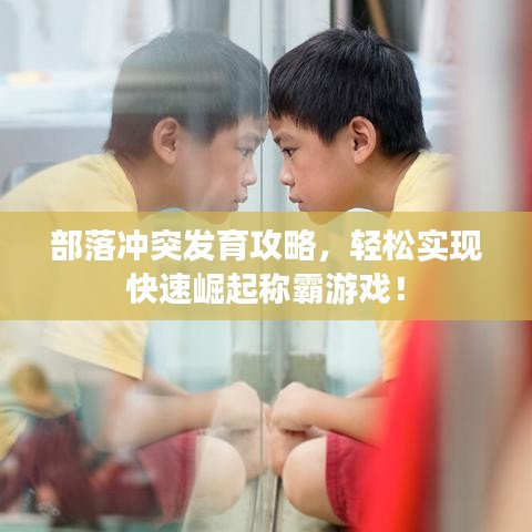部落沖突發(fā)育攻略，輕松實現(xiàn)快速崛起稱霸游戲！