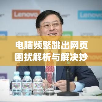 電腦頻繁跳出網(wǎng)頁(yè)困擾解析與解決妙招