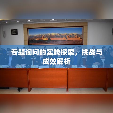 專題詢問的實踐探索，挑戰(zhàn)與成效解析