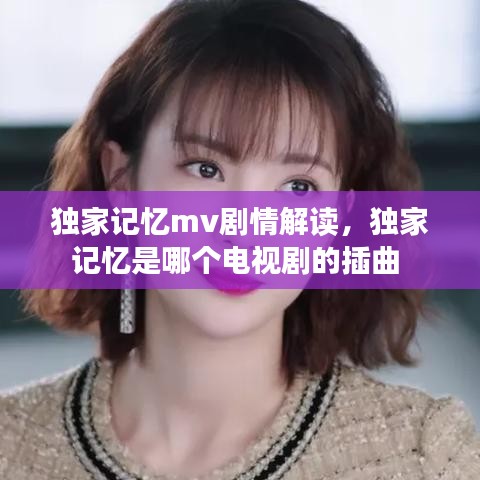 獨家記憶mv劇情解讀，獨家記憶是哪個電視劇的插曲 