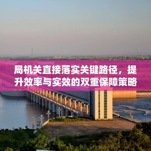 局機(jī)關(guān)直接落實(shí)關(guān)鍵路徑，提升效率與實(shí)效的雙重保障策略