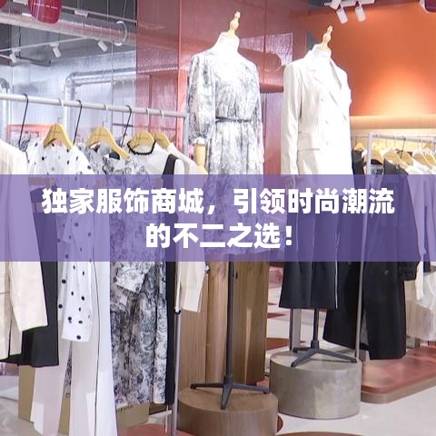 獨(dú)家服飾商城，引領(lǐng)時(shí)尚潮流的不二之選！