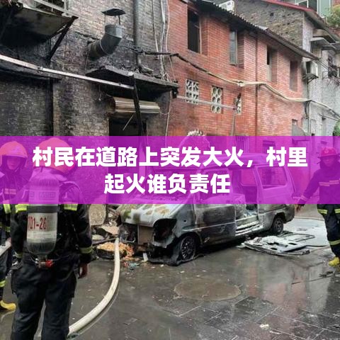 村民在道路上突發(fā)大火，村里起火誰負(fù)責(zé)任 