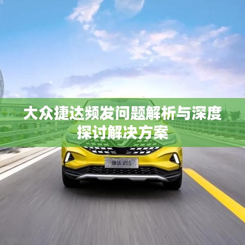 大眾捷達(dá)頻發(fā)問(wèn)題解析與深度探討解決方案