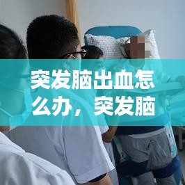 突發(fā)腦出血怎么辦，突發(fā)腦出血怎么辦 