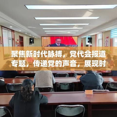 聚焦新時(shí)代脈搏，黨代會(huì)報(bào)道專題，傳遞黨的聲音，展現(xiàn)時(shí)代風(fēng)采