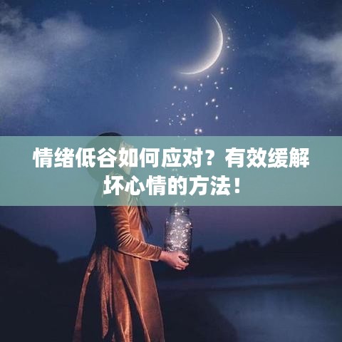情緒低谷如何應(yīng)對(duì)？有效緩解壞心情的方法！