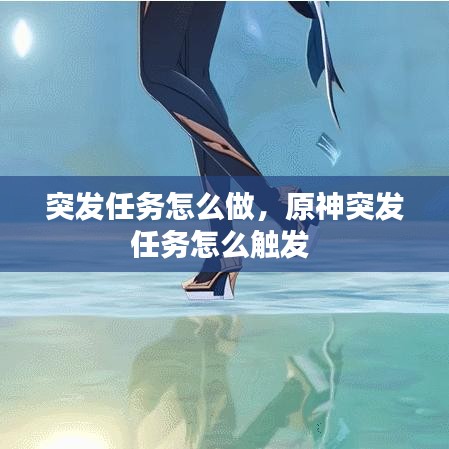 突發(fā)任務(wù)怎么做，原神突發(fā)任務(wù)怎么觸發(fā) 