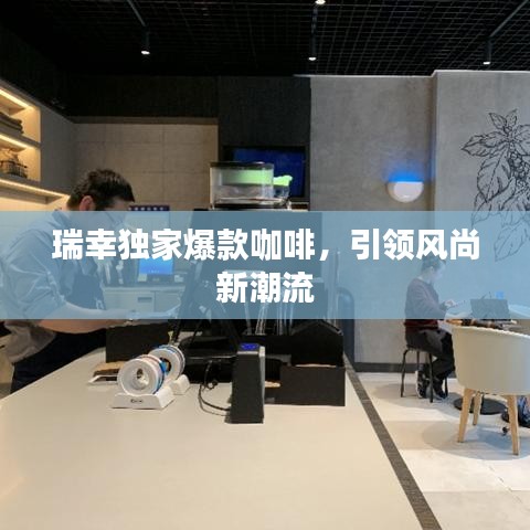 瑞幸獨家爆款咖啡，引領(lǐng)風尚新潮流