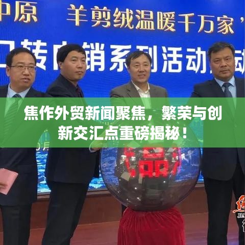 焦作外貿(mào)新聞聚焦，繁榮與創(chuàng)新交匯點重磅揭秘！