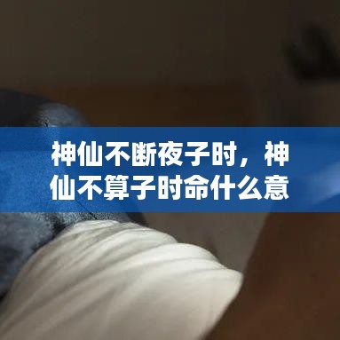 神仙不斷夜子時(shí)，神仙不算子時(shí)命什么意思? 