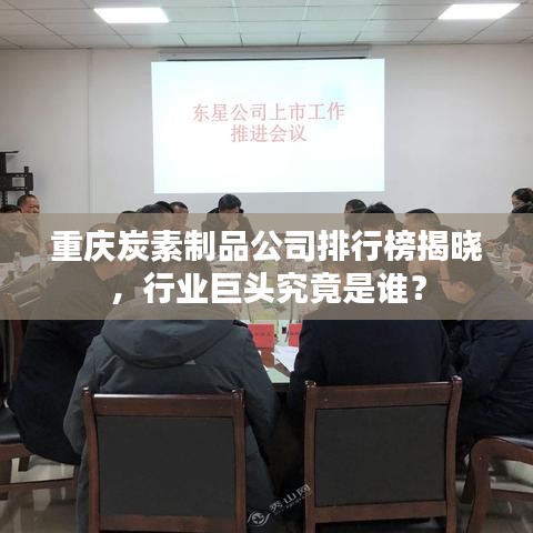 重慶炭素制品公司排行榜揭曉，行業(yè)巨頭究竟是誰？