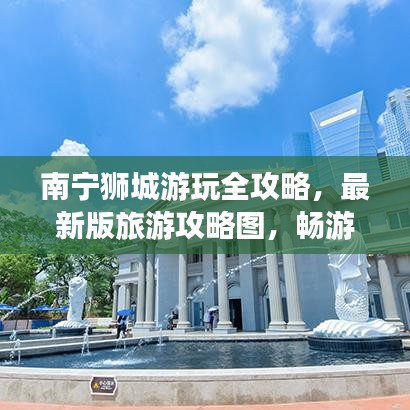南寧獅城游玩全攻略，最新版旅游攻略圖，暢游獅城的最佳路線！