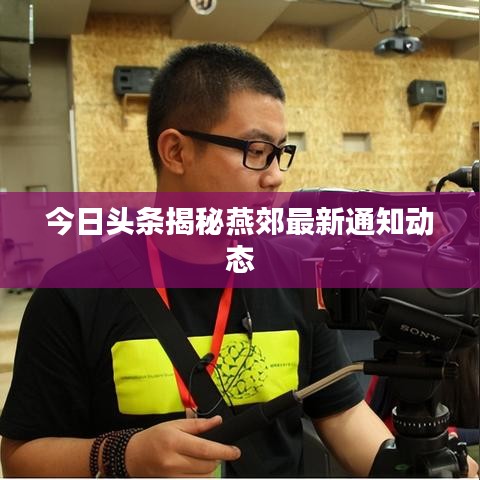 今日頭條揭秘燕郊最新通知動態(tài)