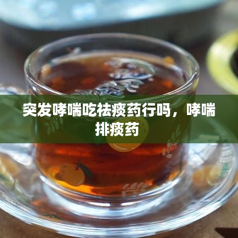 突發(fā)哮喘吃祛痰藥行嗎，哮喘排痰藥 