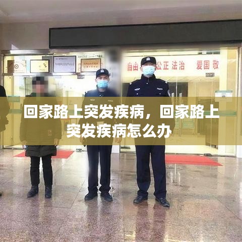 回家路上突發(fā)疾病，回家路上突發(fā)疾病怎么辦 