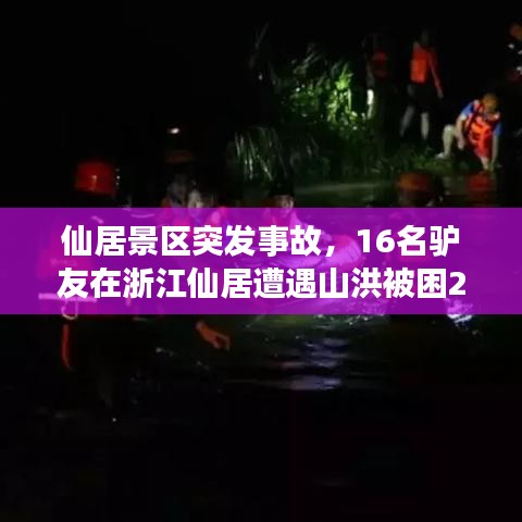 仙居景區(qū)突發(fā)事故，16名驢友在浙江仙居遭遇山洪被困2人遇難 