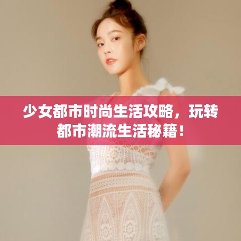 少女都市時(shí)尚生活攻略，玩轉(zhuǎn)都市潮流生活秘籍！