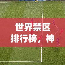 世界禁區(qū)排行榜，神秘與危險交匯的探索之旅