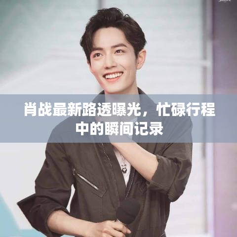 肖戰(zhàn)最新路透曝光，忙碌行程中的瞬間記錄