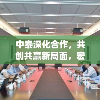 中泰深化合作，共創(chuàng)共贏新局面，宏觀新聞?lì)^條重磅來襲！