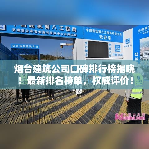 煙臺(tái)建筑公司口碑排行榜揭曉！最新排名榜單，權(quán)威評(píng)價(jià)！