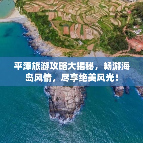 平潭旅游攻略大揭秘，暢游海島風(fēng)情，盡享絕美風(fēng)光！