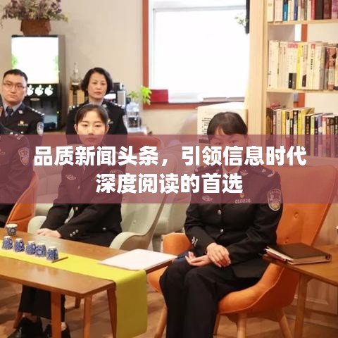 品質(zhì)新聞?lì)^條，引領(lǐng)信息時(shí)代深度閱讀的首選