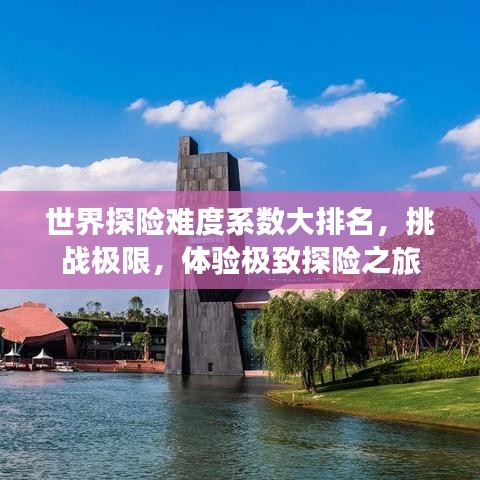 世界探險難度系數(shù)大排名，挑戰(zhàn)極限，體驗極致探險之旅
