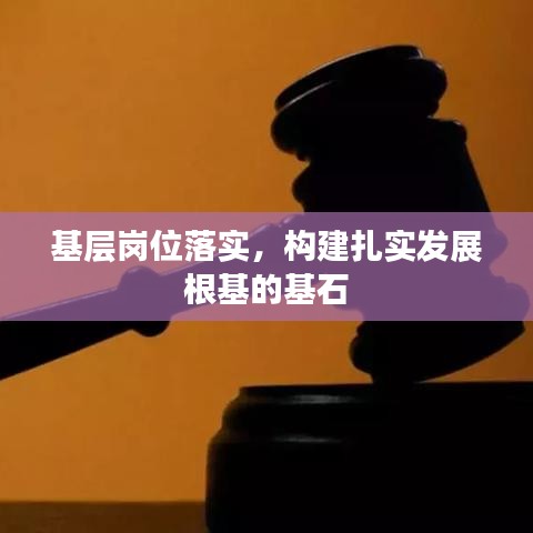 基層崗位落實(shí)，構(gòu)建扎實(shí)發(fā)展根基的基石